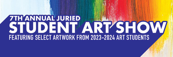 7th Annual Juried Student Art Show Featuring select artwork from 2023-2024 students