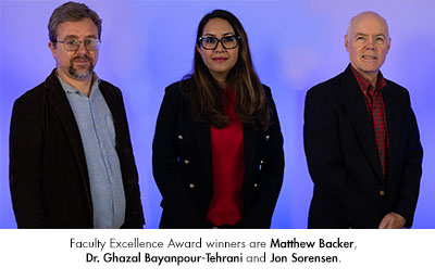 Faculty Excellence Award winners are Matthew Backer, Dr. Ghazal Bayanpour-Tehrani and Jon Sorensen.